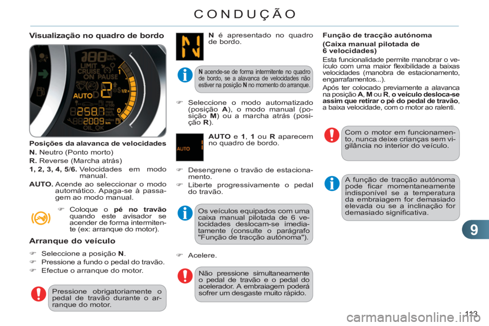 CITROEN C3 2013  Manual do condutor (in Portuguese) 9
113
CONDUÇÃO
   Visualização no quadro de bordo 
 
 
Posições da alavanca de velocidades 
   
N. 
 Neutro (Ponto morto) 
   
R. 
 Reverse (Marcha atrás) 
   
1, 2, 3, 4, 5 
/ 6. 
  Velocidade