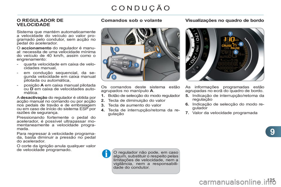 CITROEN C3 2013  Manual do condutor (in Portuguese) 9
125
CONDUÇÃO
  O regulador não pode, em caso 
algum, substituir o respeito pelas 
limitações de velocidade, nem a 
vigilância, nem a responsabili-
dade do condutor. 
O REGULADOR DEVELOCIDADE
 