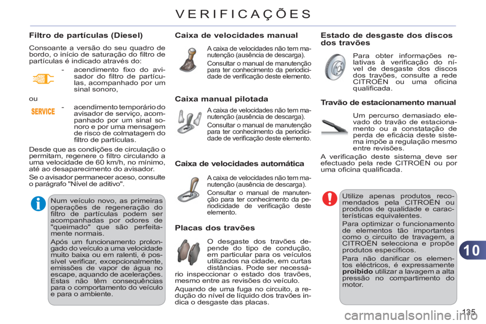 CITROEN C3 2013  Manual do condutor (in Portuguese) 10
135
VERIFICAÇÕES
Caixa de velocidades manual 
  A caixa de velocidades não tem ma-
nutenção (ausência de descarga). 
  Consultar o manual de manutenção 
para ter conhecimento da periodici-
