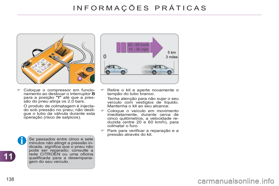 CITROEN C3 2013  Manual do condutor (in Portuguese) 11
138
INFORMAÇÕES PRÁTICAS
   
�) 
  Coloque o compressor em funcio-
namento ao deslocar o interruptor  B 
 
para a posição  "l" 
 até que a pres-
são do pneu atinja os 2,0 bars.  
  O produto