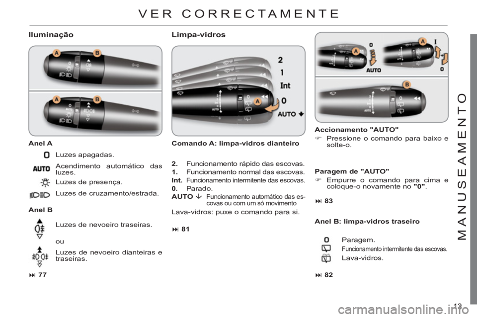CITROEN C3 2013  Manual do condutor (in Portuguese) 13
M
ANU
S
EAMENT
O
   Iluminação
 
 
Anel A 
   
Anel B 
   
 
� 
 77 
 
 
   Luzes apagadas. 
  Acendimento automático das 
luzes. 
  Luzes de presença. 
  Luzes de cruzamento/estrada.  
  Luze