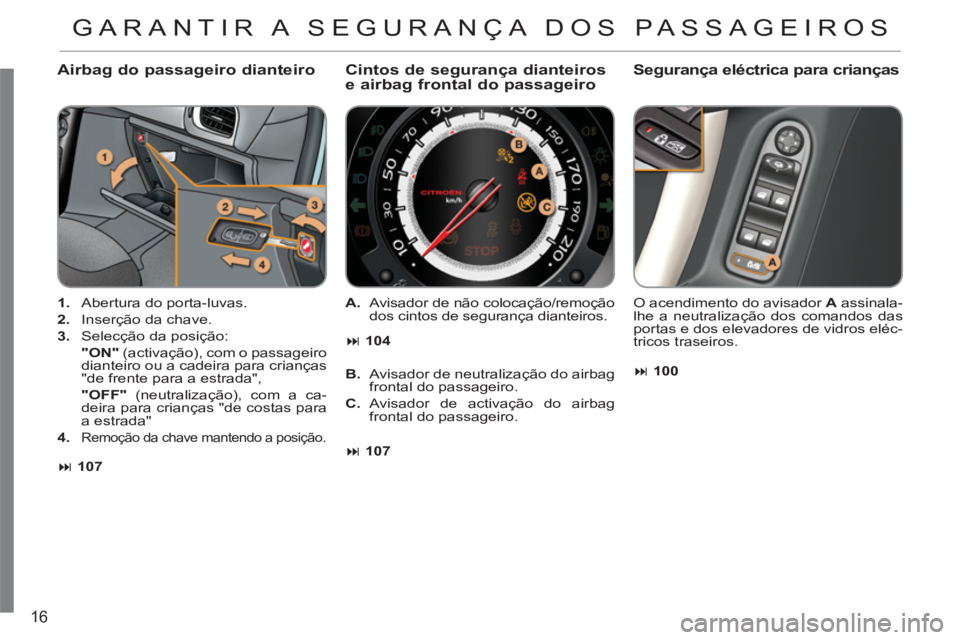 CITROEN C3 2013  Manual do condutor (in Portuguese) 16
   
Airbag do passageiro dianteiro
 
 
 
1. 
  Abertura do porta-luvas. 
   
2. 
  Inserção da chave. 
   
3. 
  Selecção da posição:  
  "ON" 
 (activação), com o passageiro 
dianteiro ou 