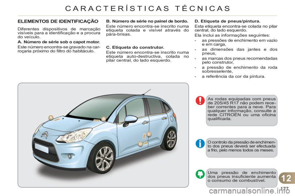 CITROEN C3 2013 Manual do condutor (in Portuguese) 12
177
CARACTERÍSTICAS TÉCNICAS
O controlo da pressão de enchimen-
to dos pneus deverá ser efectuada
a frio, pelo menos todos os meses.
Uma pressão de enchimento
dos pneus insufi ciente a CITROEN C3 2013 Manual do condutor (in Portuguese) 12
177
CARACTERÍSTICAS TÉCNICAS
O controlo da pressão de enchimen-
to dos pneus deverá ser efectuada
a frio, pelo menos todos os meses.
Uma pressão de enchimento
dos pneus insufi ciente a