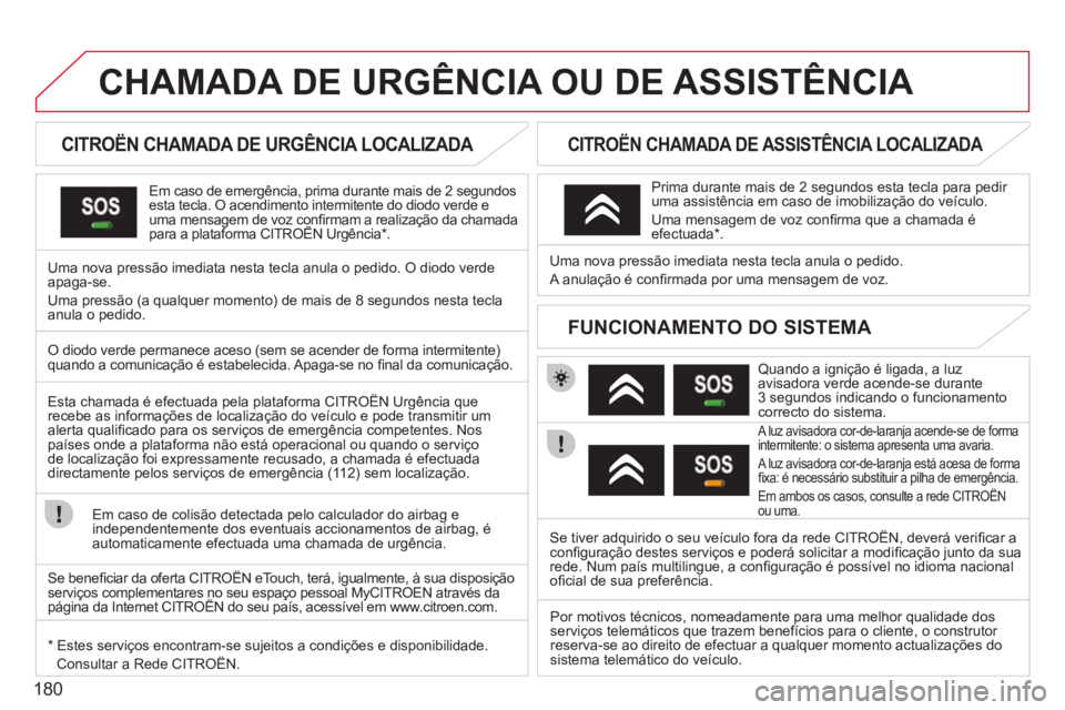 CITROEN C3 2013 Manual do condutor (in Portuguese) 180
CHAMADA DE URGÊNCIA OU DE ASSISTÊNCIA
CITROËN CHAMADA DE URGÊNCIA LOCALIZADA
Em caso de emergência, prima durante mais de 2 segundos esta tecla. O acendimento intermitent CITROEN C3 2013 Manual do condutor (in Portuguese) 180
CHAMADA DE URGÊNCIA OU DE ASSISTÊNCIA
CITROËN CHAMADA DE URGÊNCIA LOCALIZADA
Em caso de emergência, prima durante mais de 2 segundos esta tecla. O acendimento intermitent
