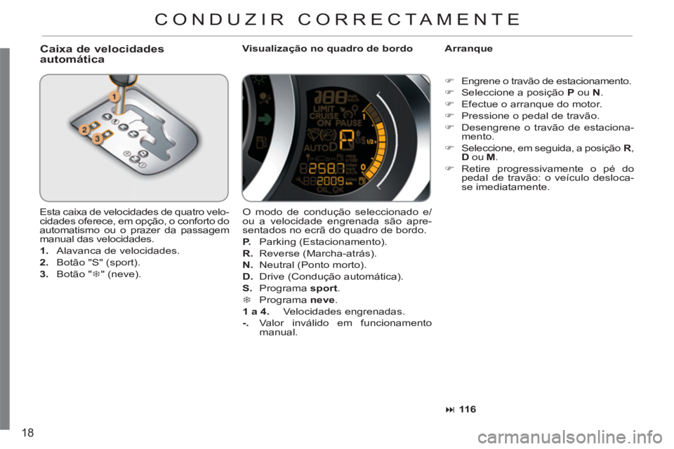 CITROEN C3 2013  Manual do condutor (in Portuguese) 18
   
Caixa de velocidades
automática   
Visualização no quadro de bordo    
Arranque 
  Esta caixa de velocidades de quatro velo-
cidades oferece, em opção, o conforto do 
automatismo ou o praz