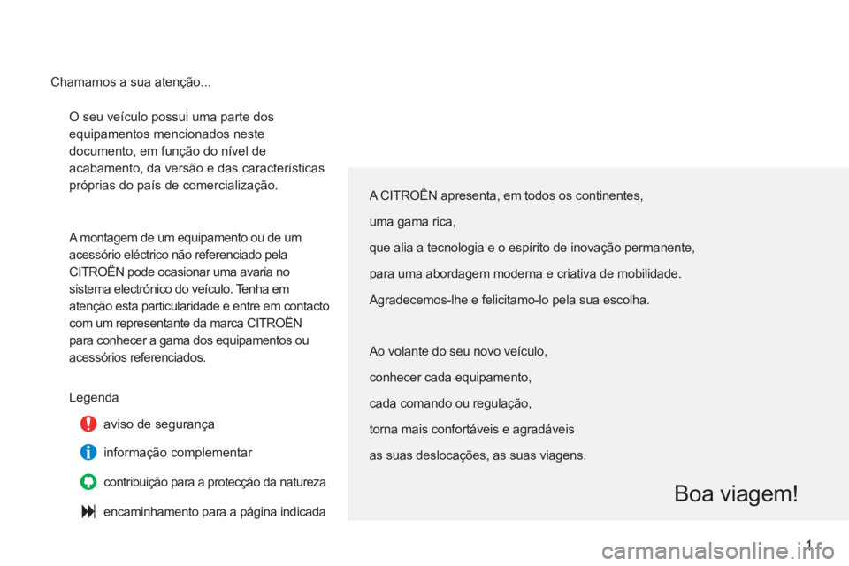 CITROEN C3 2013  Manual do condutor (in Portuguese) 1
  O seu veículo possui uma parte dos 
equipamentos mencionados neste 
documento, em função do nível de 
acabamento, da versão e das características 
próprias do país de comercialização. 
 