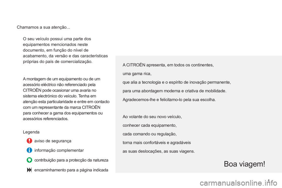 CITROEN C3 2013 Manual do condutor (in Portuguese) 1
O seu veículo possui uma parte dos
equipamentos mencionados neste
documento, em função do nível de
acabamento, da versão e das características
próprias do país de comercialização.
CITROEN C3 2013 Manual do condutor (in Portuguese) 1
O seu veículo possui uma parte dos
equipamentos mencionados neste
documento, em função do nível de
acabamento, da versão e das características
próprias do país de comercialização.