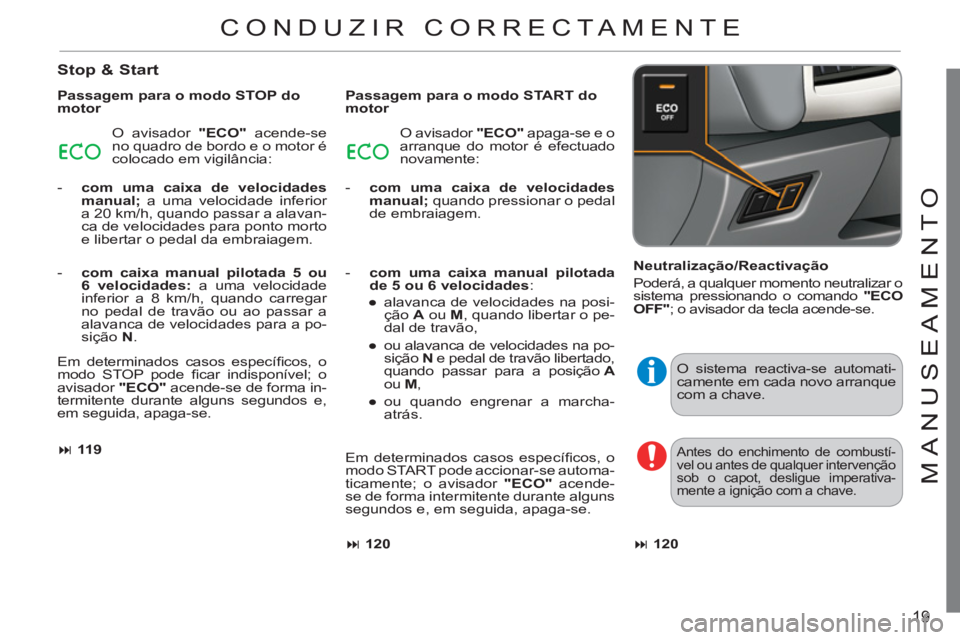 CITROEN C3 2013  Manual do condutor (in Portuguese) 19
M
ANU
S
EAMENT
O
   
Stop & Start
 
 
Passagem para o modo STOP do 
motor 
  O avisador  "ECO" 
 acende-se 
no quadro de bordo e o motor é 
colocado em vigilância: 
   
 
-   com uma caixa de vel