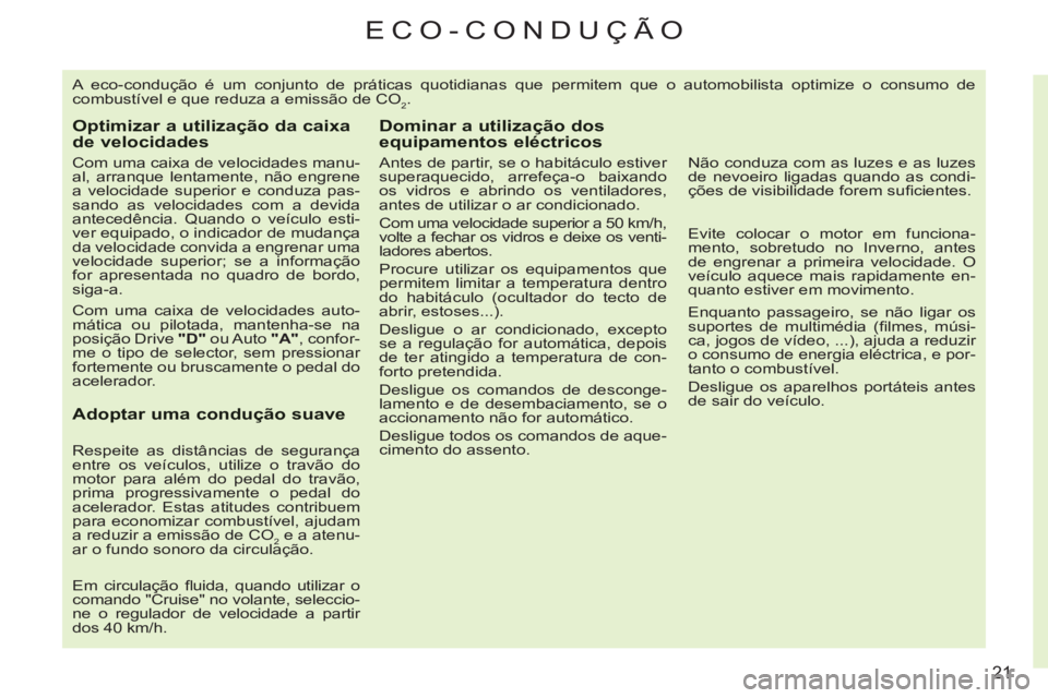 CITROEN C3 2013  Manual do condutor (in Portuguese) 21
ECO-CONDUÇÃO
  A eco-condução é um conjunto de práticas quotidianas que permitem que o automobilista optimize o consumo de 
combustível e que reduza a emissão de CO
2. 
Optimizar a utiliza�