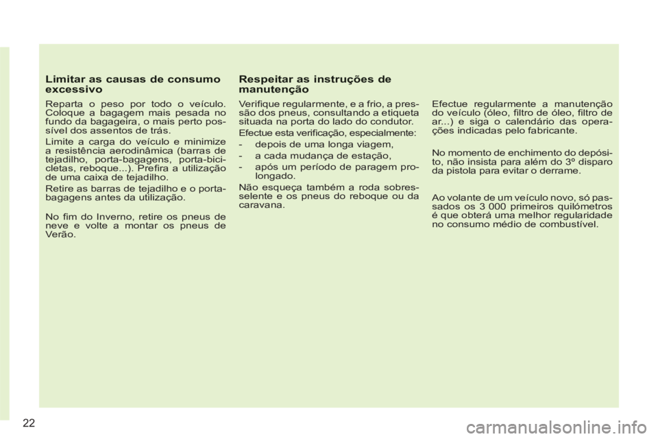 CITROEN C3 2013  Manual do condutor (in Portuguese) 22
Limitar as causas de consumo excessivo
   
Reparta o peso por todo o veículo. 
Coloque a bagagem mais pesada no 
fundo da bagageira, o mais perto pos-
sível dos assentos de trás. 
  Limite a car