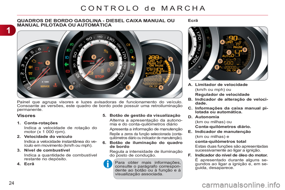 CITROEN C3 2013  Manual do condutor (in Portuguese) 1
24
CONTROLO de MARCHA
QUADROS DE BORDO GASOLINA - DIESEL CAIXA MANUAL OU MANUAL PILOTADA OU AUTOMÁTICA 
  Painel que agrupa visores e luzes avisadoras de funcionamento do veículo. 
Consoante as ve