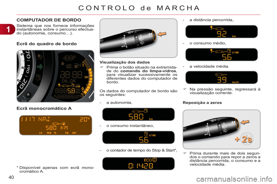 CITROEN C3 2013  Manual do condutor (in Portuguese) 1
40
CONTROLO de MARCHA
Ecrã do quadro de bordo  
   
Ecrã monocromático 
A 
 
 
Reposição a zeros     
Visualização dos dados 
   
 
�) 
  Prima o botão situado na extremida-
de do  comando d