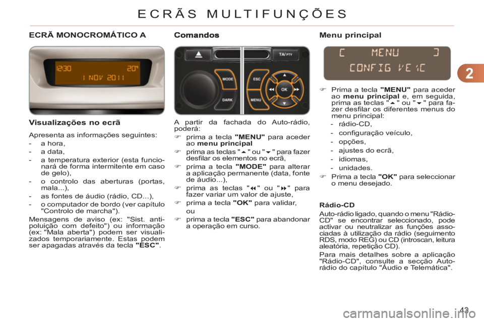 CITROEN C3 2013  Manual do condutor (in Portuguese) 2
43
ECRÃS MULTIFUNÇÕES
ECRÃ MONOCROMÁTICO A 
   
Visualizações no ecrã 
 
Apresenta as informações seguintes: 
   
 
-  a hora, 
   
-  a data, 
   
-   a temperatura exterior (esta funcio-
