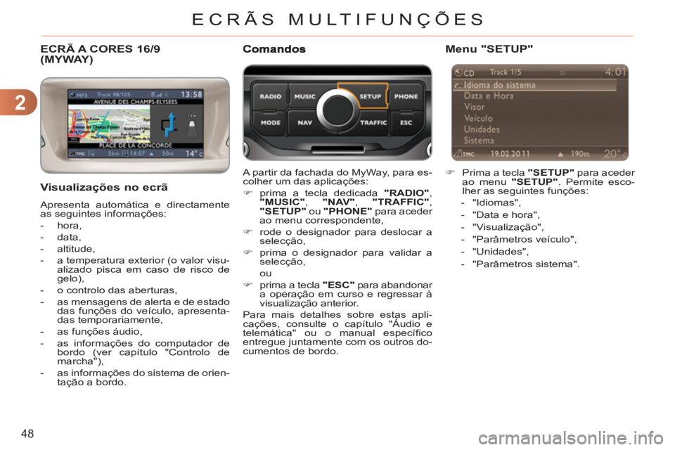 CITROEN C3 2013  Manual do condutor (in Portuguese) 2
48
ECRÃS MULTIFUNÇÕES
ECRÃ A CORES 16/9 (MYWAY)
   Visualizações no ecrã 
 
Apresenta automática e directamente 
as seguintes informações: 
   
 
-  hora, 
   
-  data, 
   
-  altitude, 

