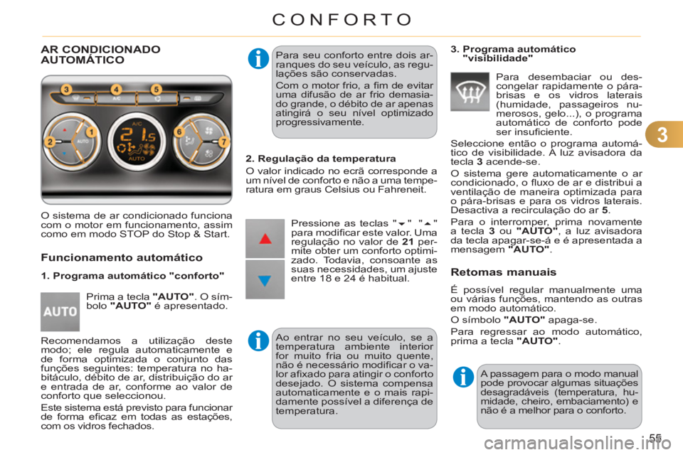 CITROEN C3 2013  Manual do condutor (in Portuguese) 3
55
CONFORTO
AR CONDICIONADO 
AUTOMÁTICO 
  O sistema de ar condicionado funciona 
com o motor em funcionamento, assim 
como em modo STOP do Stop & Start.   Para seu conforto entre dois ar-
ranques 