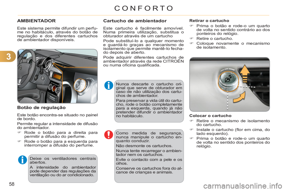 CITROEN C3 2013  Manual do condutor (in Portuguese) 3
58
CONFORTO
AMBIENTADOR
  Este sistema permite difundir um perfu-
me no habitáculo, através do botão de 
regulação e dos diferentes cartuchos 
de ambientador disponíveis. 
   
Botão de regula
