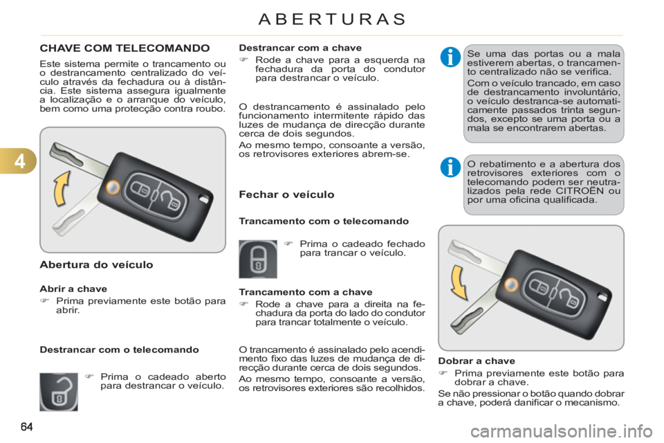 CITROEN C3 2013  Manual do condutor (in Portuguese) 4
ABERTURAS
CHAVE COM TELECOMANDO 
  Este sistema permite o trancamento ou 
o destrancamento centralizado do veí-
culo através da fechadura ou à distân-
cia. Este sistema assegura igualmente 
a lo