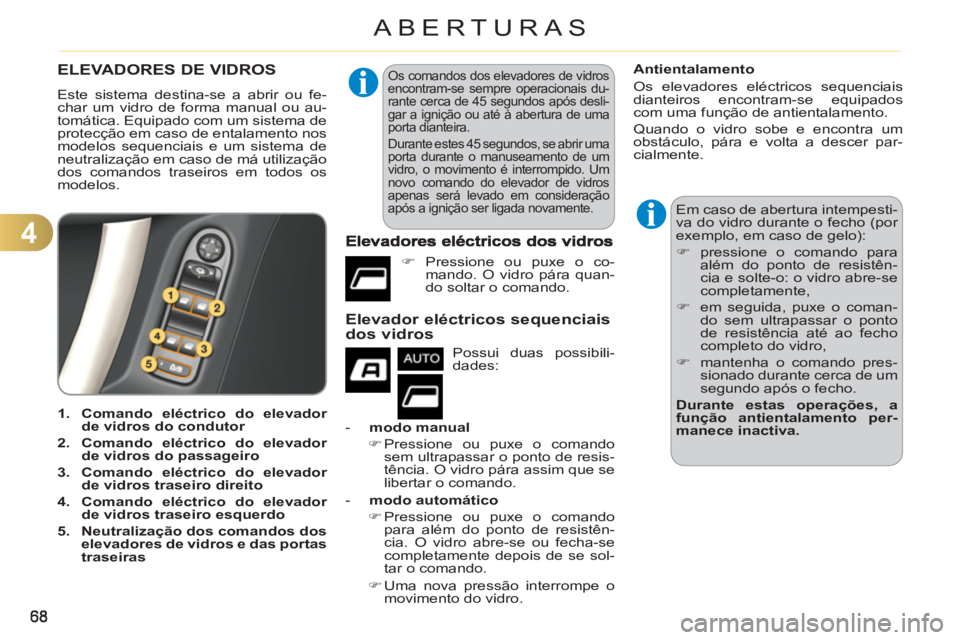 CITROEN C3 2013  Manual do condutor (in Portuguese) 4
ABERTURAS
ELEVADORES DE VIDROS 
  Este sistema destina-se a abrir ou fe-
char um vidro de forma manual ou au-
tomática. Equipado com um sistema de 
protecção em caso de entalamento nos 
modelos s