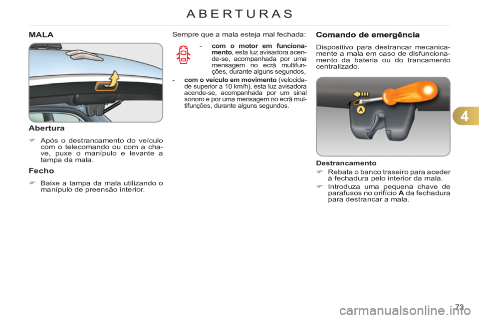 CITROEN C3 2013  Manual do condutor (in Portuguese) 4
73
ABERTURAS
MALA
   
Abertura 
 
 
 
�) 
  Após o destrancamento do veículo 
com o telecomando ou com a cha-
ve, puxe o manípulo e levante a 
tampa da mala.  
 
 
 
Fecho 
 
 
 
�) 
  Baixe a ta