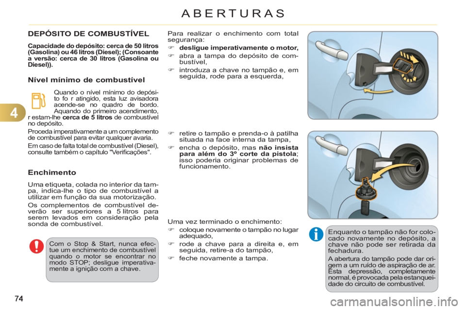 CITROEN C3 2013  Manual do condutor (in Portuguese) 4
ABERTURAS
  Enquanto o tampão não for colo-
cado novamente no depósito, a 
chave não pode ser retirada da 
fechadura. 
  A abertura do tampão pode dar ori-
gem a um ruído de aspiração de ar.