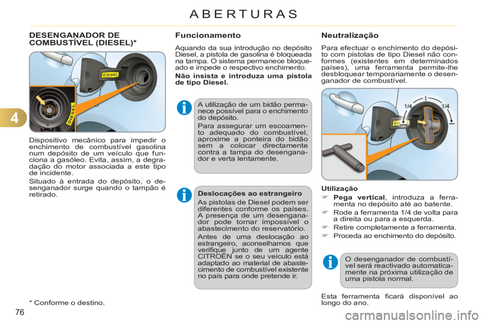 CITROEN C3 2013  Manual do condutor (in Portuguese) 4
76
ABERTURAS
  Dispositivo mecânico para impedir o 
enchimento de combustível gasolina 
num depósito de um veículo que fun-
ciona a gasóleo. Evita, assim, a degra-
dação do motor associada a 