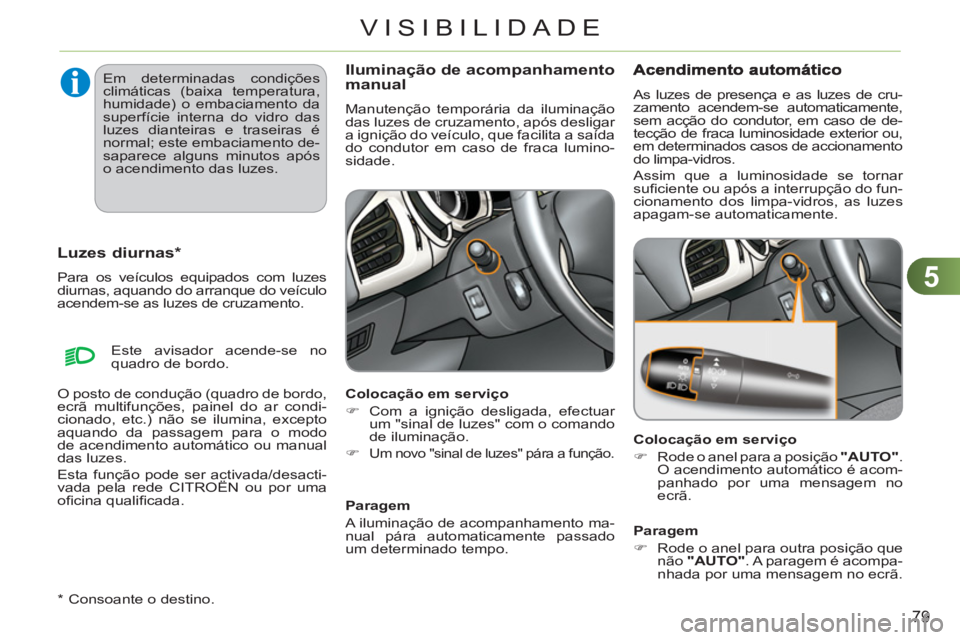 CITROEN C3 2013 Manual do condutor (in Portuguese) 5
79
VISIBILIDADE
*
Consoante o destino.
Luzes diurnas *
Para os veículos equipados com luzes
diurnas, aquando do arranque do veículo
acendem-se as luzes de cruzamento.
Iluminaçã CITROEN C3 2013 Manual do condutor (in Portuguese) 5
79
VISIBILIDADE
*
Consoante o destino.
Luzes diurnas *
Para os veículos equipados com luzes
diurnas, aquando do arranque do veículo
acendem-se as luzes de cruzamento.
Iluminaçã