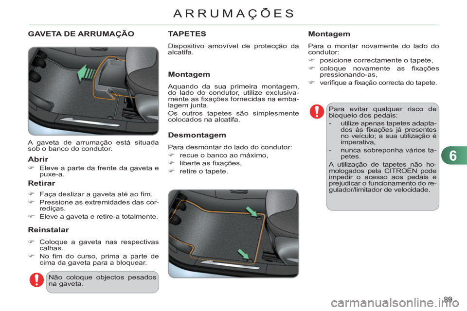 CITROEN C3 2013  Manual do condutor (in Portuguese) 6
89
ARRUMAÇÕES
GAVETA DE ARRUMAÇÃO
  A gaveta de arrumação está situada 
sob o banco do condutor. 
   Abrir 
 
 
 
�) 
  Eleve a parte da frente da gaveta e 
puxe-a.  
 
 
 
Retirar 
 
 
 
�) 