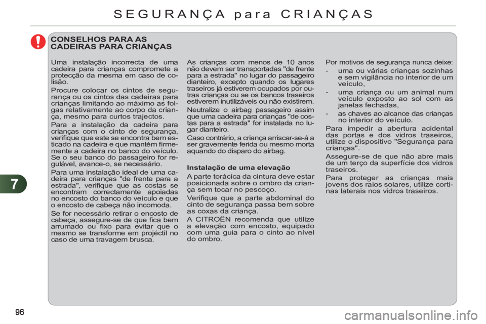 CITROEN C3 2013  Manual do condutor (in Portuguese) 7
SEGURANÇA para CRIANÇAS
   
 
 
 
CONSELHOS PARA AS CADEIRAS PARA CRIANÇAS
 
Por motivos de segurança nunca deixe: 
 
 
 
-   uma ou várias crianças sozinhas 
e sem vigilância no interior de 