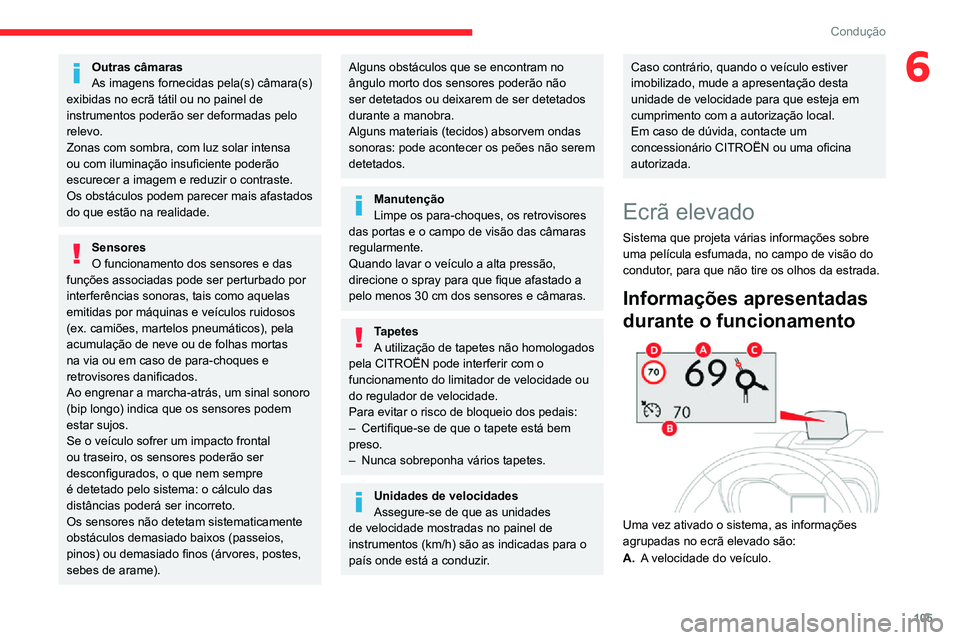 CITROEN C3 AIRCROSS 2021  Manual do condutor (in Portuguese) 105
Condução
6Outras câmaras
As imagens fornecidas pela(s) câmara(s) 
exibidas no ecrã tátil ou no painel de 
instrumentos poderão ser deformadas pelo 
relevo.
Zonas com sombra, com luz solar i