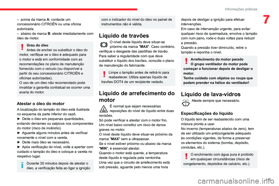 CITROEN C3 AIRCROSS 2021 Manual do condutor (in Portuguese) 141
Informações práticas
7– acima da marca A: contacte um
concessionário CITROËN ou uma oficina
autorizada.
– abaixo da marca B: ateste imediatamente com
óleo de motor.
Grau do óleo
Ante CITROEN C3 AIRCROSS 2021 Manual do condutor (in Portuguese) 141
Informações práticas
7– acima da marca A: contacte um
concessionário CITROËN ou uma oficina
autorizada.
– abaixo da marca B: ateste imediatamente com
óleo de motor.
Grau do óleo
Ante