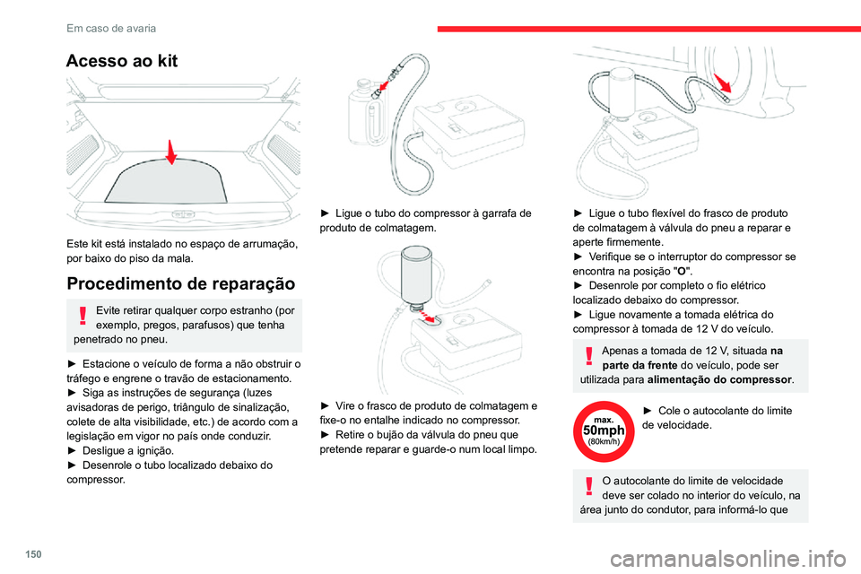 CITROEN C3 AIRCROSS 2021 Manual do condutor (in Portuguese) 150
Em caso de avaria
Acesso ao kit
Este kit está instalado no espaço de arrumação,
por baixo do piso da mala.
Procedimento de reparação
Evite retirar qualquer corpo estranho (por
exemplo, CITROEN C3 AIRCROSS 2021 Manual do condutor (in Portuguese) 150
Em caso de avaria
Acesso ao kit
Este kit está instalado no espaço de arrumação,
por baixo do piso da mala.
Procedimento de reparação
Evite retirar qualquer corpo estranho (por
exemplo,