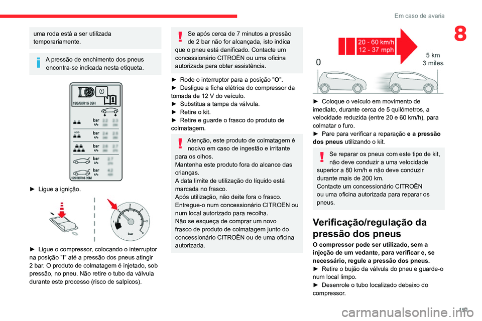 CITROEN C3 AIRCROSS 2021 Manual do condutor (in Portuguese) 151
Em caso de avaria
8uma roda está a ser utilizada
temporariamente.
A pressão de enchimento dos pneus encontra-se indicada nesta etiqueta.
► Ligue a ignição.
► Ligue o compressor , c CITROEN C3 AIRCROSS 2021 Manual do condutor (in Portuguese) 151
Em caso de avaria
8uma roda está a ser utilizada
temporariamente.
A pressão de enchimento dos pneus encontra-se indicada nesta etiqueta.
► Ligue a ignição.
► Ligue o compressor , c