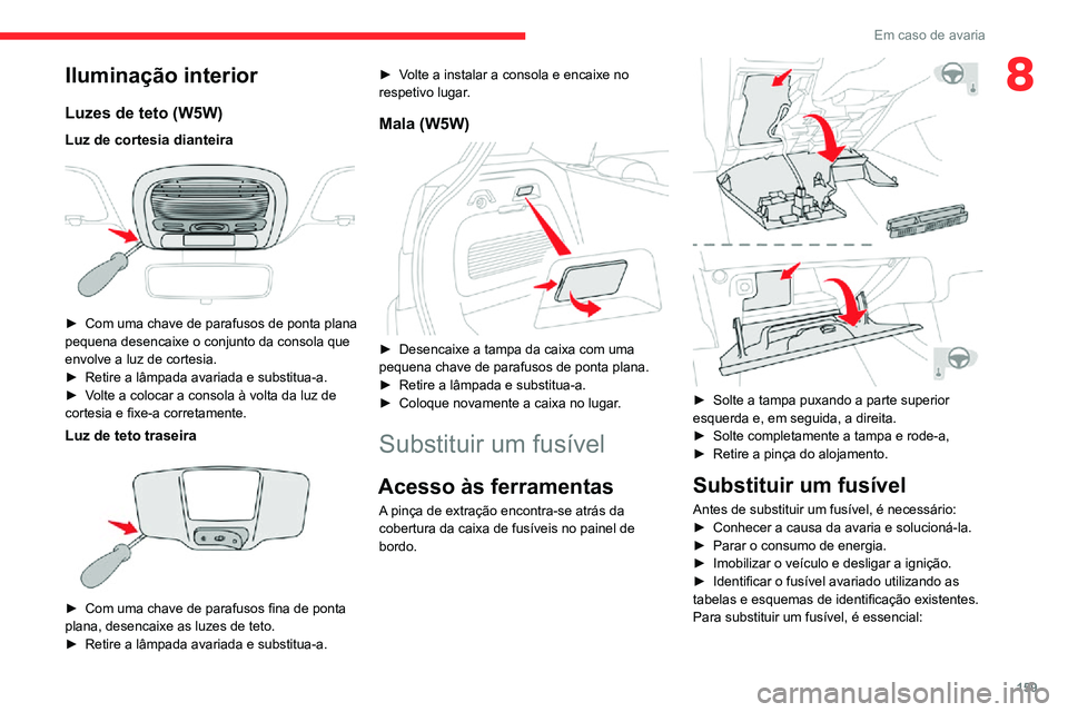 CITROEN C3 AIRCROSS 2021 Manual do condutor (in Portuguese) 159
Em caso de avaria
8Iluminação interior
Luzes de teto (W5W)
Luz de cortesia dianteira
â–º Com uma chave de parafusos de ponta plana pequena desencaixe o conjunto da consola que
envolve a luz CITROEN C3 AIRCROSS 2021 Manual do condutor (in Portuguese) 159
Em caso de avaria
8Iluminação interior
Luzes de teto (W5W)
Luz de cortesia dianteira
â–º Com uma chave de parafusos de ponta plana pequena desencaixe o conjunto da consola que
envolve a luz
