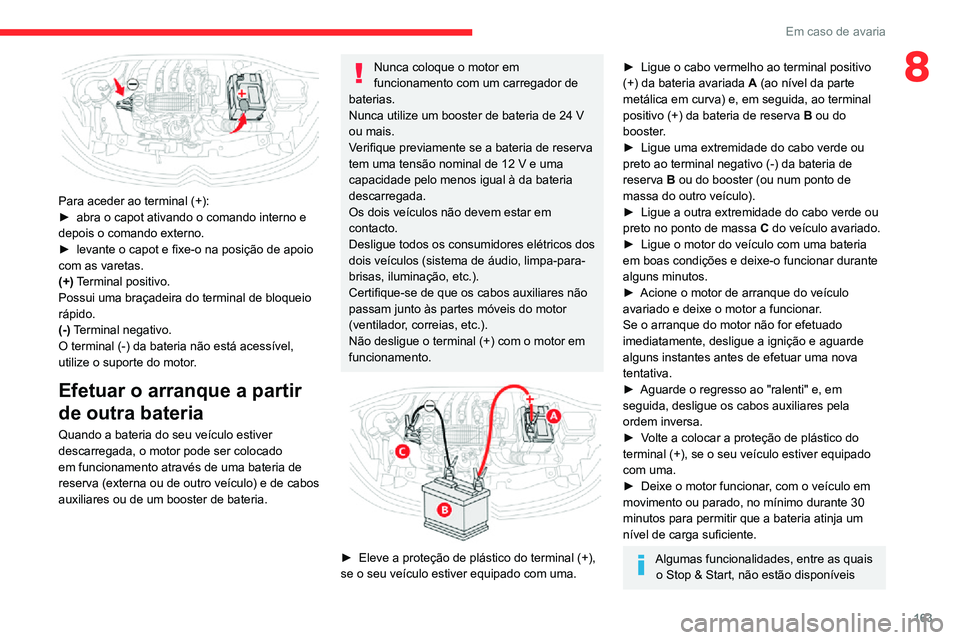 CITROEN C3 AIRCROSS 2021 Manual do condutor (in Portuguese) 163
Em caso de avaria
8
Para aceder ao terminal (+):â–º abra o capot ativando o comando interno e
depois o comando externo.► levante o capot e fixe-o na posição de apoio com as varetas.
(+) Ter CITROEN C3 AIRCROSS 2021 Manual do condutor (in Portuguese) 163
Em caso de avaria
8
Para aceder ao terminal (+):â–º abra o capot ativando o comando interno e
depois o comando externo.► levante o capot e fixe-o na posição de apoio com as varetas.
(+) Ter