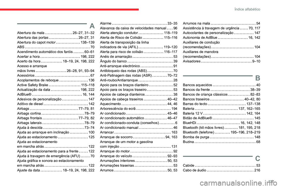 CITROEN C3 AIRCROSS 2021 Manual do condutor (in Portuguese) 227
Índice alfabético
A
Abertura da mala 26–27, 31–32Abertura das portas 26–27, 31Abertura do capot motor 138–139ABS 70Acendimento automático dos faróis 60–61Acertar a hora 1 CITROEN C3 AIRCROSS 2021 Manual do condutor (in Portuguese) 227
Índice alfabético
A
Abertura da mala 26–27, 31–32Abertura das portas 26–27, 31Abertura do capot motor 138–139ABS 70Acendimento automático dos faróis 60–61Acertar a hora 1