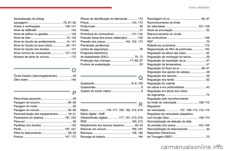 CITROEN C3 AIRCROSS 2021 Manual do condutor (in Portuguese) 231
Índice alfabético
Neutralização do airbag passageiro 78, 81–82Níveis e verificações 139–141Nível de AdBlue® 142Nível de aditivo no gasóleo 142Nível de óleo 15, 140Níve CITROEN C3 AIRCROSS 2021 Manual do condutor (in Portuguese) 231
Índice alfabético
Neutralização do airbag passageiro 78, 81–82Níveis e verificações 139–141Nível de AdBlue® 142Nível de aditivo no gasóleo 142Nível de óleo 15, 140Níve