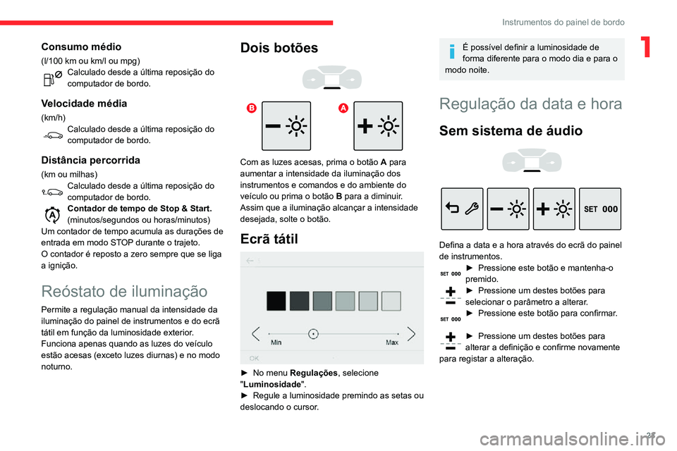 CITROEN C3 AIRCROSS 2021  Manual do condutor (in Portuguese) 23
Instrumentos do painel de bordo
1Consumo médio
(l/100 km ou km/l ou mpg)Calculado desde a última reposição do computador de bordo.
Velocidade média
(km/h)Calculado desde a última reposição 