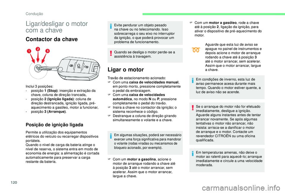 CITROEN C3 AIRCROSS 2019 Manual do condutor (in Portuguese) 120
Ligar/desligar o motor
com a chave
Contactor da chave
Posição de ignição ligada
Permite a utilização dos equipamentos
elétricos do veículo ou recarregar dispositivos
portáteis.
Quando CITROEN C3 AIRCROSS 2019 Manual do condutor (in Portuguese) 120
Ligar/desligar o motor
com a chave
Contactor da chave
Posição de ignição ligada
Permite a utilização dos equipamentos
elétricos do veículo ou recarregar dispositivos
portáteis.
Quando