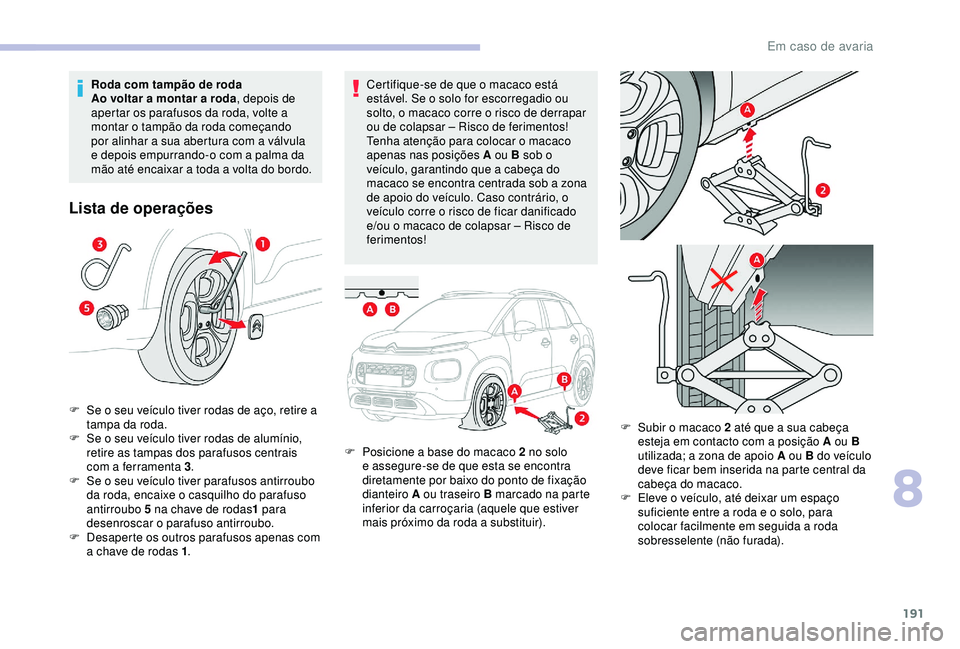 CITROEN C3 AIRCROSS 2019 Manual do condutor (in Portuguese) 191
Certifique-se de que o macaco está
estável. Se o solo for escorregadio ou
solto, o macaco corre o risco de derrapar
ou de colapsar – Risco de ferimentos!
Tenha atenção para colocar o maca CITROEN C3 AIRCROSS 2019 Manual do condutor (in Portuguese) 191
Certifique-se de que o macaco está
estável. Se o solo for escorregadio ou
solto, o macaco corre o risco de derrapar
ou de colapsar – Risco de ferimentos!
Tenha atenção para colocar o maca