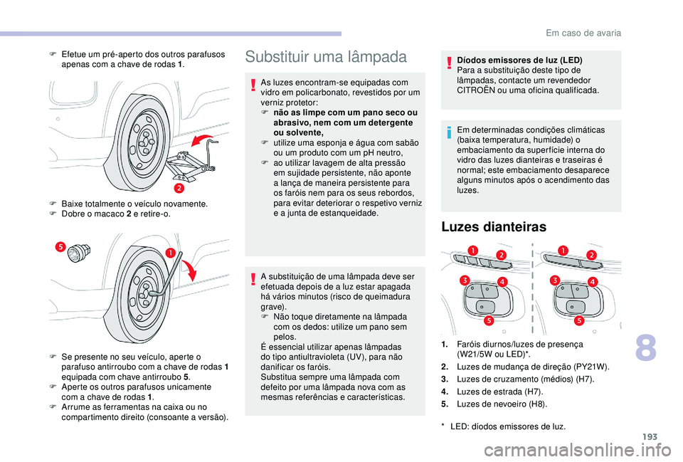 CITROEN C3 AIRCROSS 2019 Manual do condutor (in Portuguese) 193
Substituir uma lâmpada
As luzes encontram-se equipadas com
vidro em policarbonato, revestidos por um
verniz protetor:
F
n
ão as limpe com um pano seco ou
abrasivo, nem com um detergente
ou CITROEN C3 AIRCROSS 2019 Manual do condutor (in Portuguese) 193
Substituir uma lâmpada
As luzes encontram-se equipadas com
vidro em policarbonato, revestidos por um
verniz protetor:
F
n
ão as limpe com um pano seco ou
abrasivo, nem com um detergente
ou