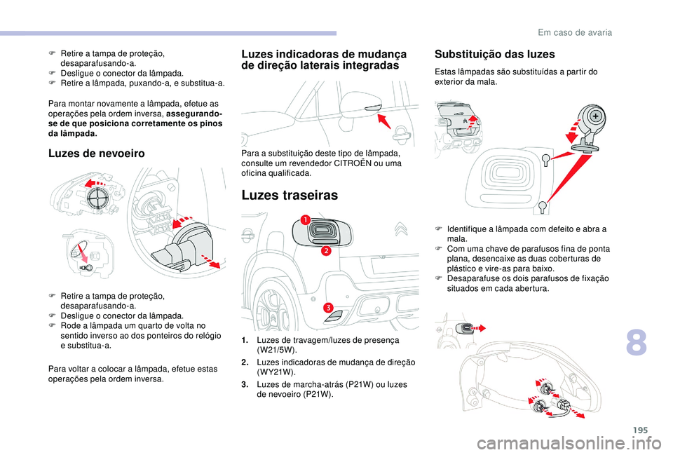 CITROEN C3 AIRCROSS 2019 Manual do condutor (in Portuguese) 195
Luzes indicadoras de mudança
de direção laterais integradas
Para a substituição deste tipo de lâmpada,
consulte um revendedor CITROËN ou uma
oficina qualificada.
Luzes traseiras
Substitu CITROEN C3 AIRCROSS 2019 Manual do condutor (in Portuguese) 195
Luzes indicadoras de mudança
de direção laterais integradas
Para a substituição deste tipo de lâmpada,
consulte um revendedor CITROËN ou uma
oficina qualificada.
Luzes traseiras
Substitu
