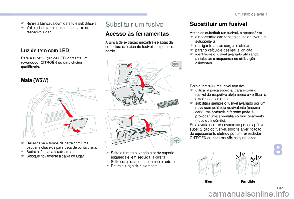 CITROEN C3 AIRCROSS 2019 Manual do condutor (in Portuguese) 197
Substituir um fusível
Acesso às ferramentas
A pinça de extração encontra-se atrás da
cobertura da caixa de fusíveis no painel de
bordo.
F
S
olte a tampa puxando a parte superior
esquer CITROEN C3 AIRCROSS 2019 Manual do condutor (in Portuguese) 197
Substituir um fusível
Acesso às ferramentas
A pinça de extração encontra-se atrás da
cobertura da caixa de fusíveis no painel de
bordo.
F
S
olte a tampa puxando a parte superior
esquer