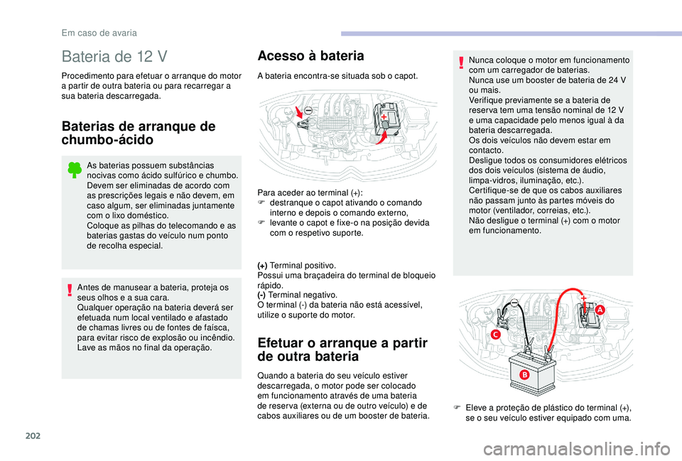 CITROEN C3 AIRCROSS 2019 Manual do condutor (in Portuguese) 202
Bateria de 12 V
Procedimento para efetuar o arranque do motor
a partir de outra bateria ou para recarregar a
sua bateria descarregada.
Baterias de arranque de
chumbo-ácido
As baterias possuem CITROEN C3 AIRCROSS 2019 Manual do condutor (in Portuguese) 202
Bateria de 12 V
Procedimento para efetuar o arranque do motor
a partir de outra bateria ou para recarregar a
sua bateria descarregada.
Baterias de arranque de
chumbo-ácido
As baterias possuem