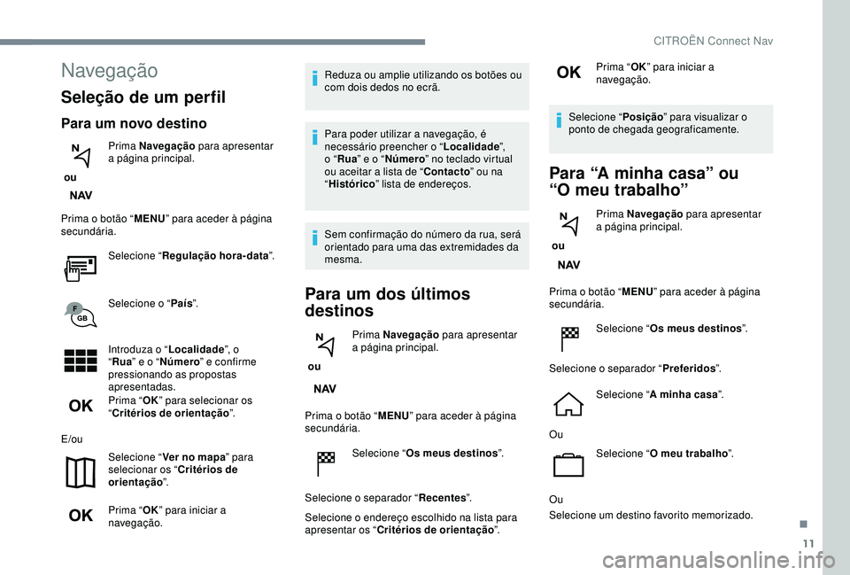 CITROEN C3 AIRCROSS 2019 Manual do condutor (in Portuguese) 11
Navegação
Seleção de um perfil
Para um novo destino
ou Prima Navegação
para apresentar
a página principal.
Prima o botão “ MENU” para aceder à página
secundária.
Selecione “ Re CITROEN C3 AIRCROSS 2019 Manual do condutor (in Portuguese) 11
Navegação
Seleção de um perfil
Para um novo destino
ou Prima Navegação
para apresentar
a página principal.
Prima o botão “ MENU” para aceder à página
secundária.
Selecione “ Re