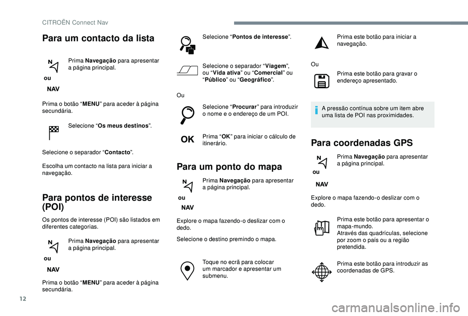 CITROEN C3 AIRCROSS 2019 Manual do condutor (in Portuguese) 12
Prima o botão “MENU” para aceder à página
secundária.
Selecione “ Os meus destinos ”.
Selecione o separador “ Contacto”.
Escolha um contacto na lista para iniciar a
navegação.
P CITROEN C3 AIRCROSS 2019 Manual do condutor (in Portuguese) 12
Prima o botão “MENU” para aceder à página
secundária.
Selecione “ Os meus destinos ”.
Selecione o separador “ Contacto”.
Escolha um contacto na lista para iniciar a
navegação.
P