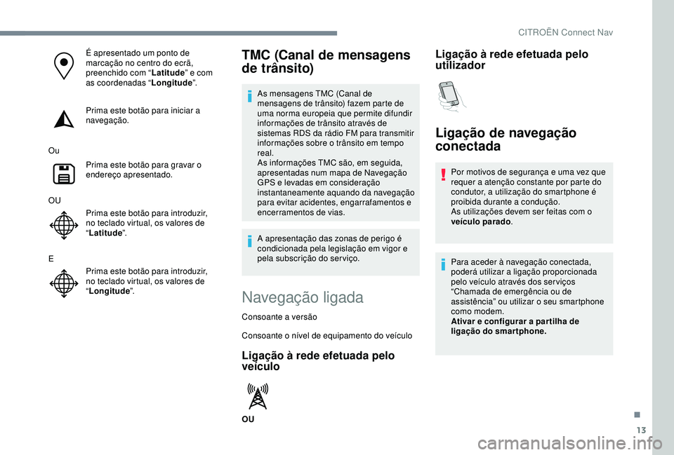 CITROEN C3 AIRCROSS 2019 Manual do condutor (in Portuguese) 13
É apresentado um ponto de
marcação no centro do ecrã,
preenchido com “Latitude” e com
as coordenadas “ Longitude”.
Prima este botão para iniciar a
navegação.
Ou Prima este botão CITROEN C3 AIRCROSS 2019 Manual do condutor (in Portuguese) 13
É apresentado um ponto de
marcação no centro do ecrã,
preenchido com “Latitude” e com
as coordenadas “ Longitude”.
Prima este botão para iniciar a
navegação.
Ou Prima este botão