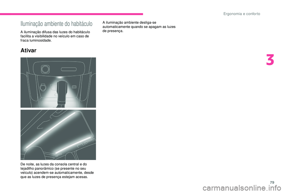 CITROEN C3 AIRCROSS 2019 Manual do condutor (in Portuguese) 79
Ativar
A iluminação ambiente desliga-se
automaticamente quando se apagam as luzes
de presença.Iluminação ambiente do habitáculo
A iluminação difusa das luzes do habitáculo
facilita a vi CITROEN C3 AIRCROSS 2019 Manual do condutor (in Portuguese) 79
Ativar
A iluminação ambiente desliga-se
automaticamente quando se apagam as luzes
de presença.Iluminação ambiente do habitáculo
A iluminação difusa das luzes do habitáculo
facilita a vi