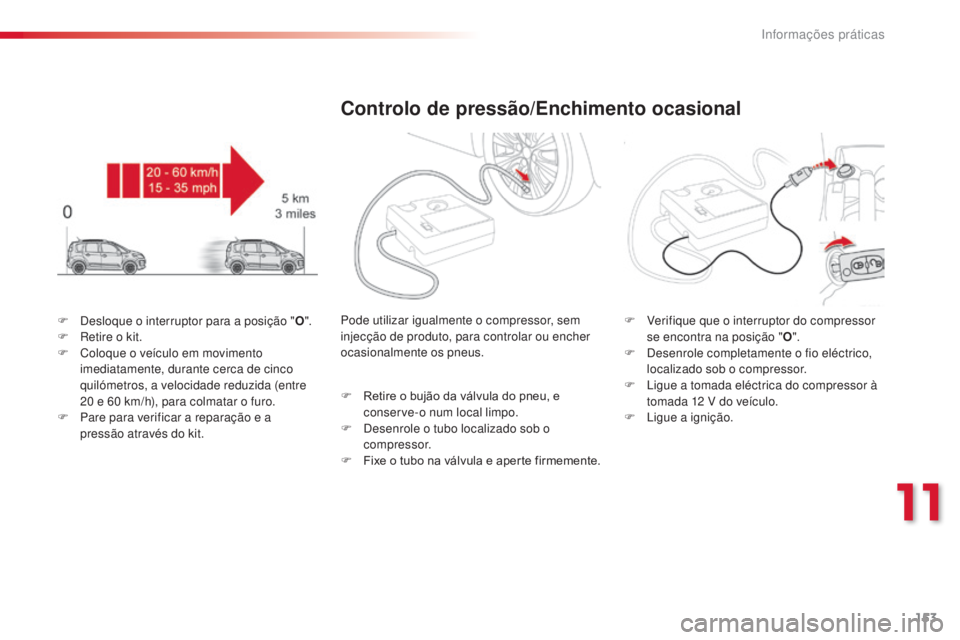 CITROEN C3 PICASSO 2015 Manual do condutor (in Portuguese) 153
C3Picasso_pt_Chap11_informations-pratiques_ed01-2014
F desloque o interruptor para a posição "O".
F re tire o kit.
F
C
oloque o veículo em movimento
imediatamente, durante cerca CITROEN C3 PICASSO 2015 Manual do condutor (in Portuguese) 153
C3Picasso_pt_Chap11_informations-pratiques_ed01-2014
F desloque o interruptor para a posição "O".
F re tire o kit.
F
C
oloque o veículo em movimento
imediatamente, durante cerca