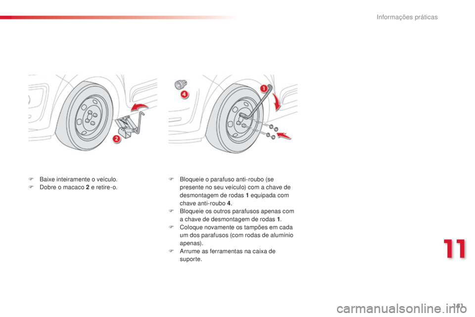 CITROEN C3 PICASSO 2015 Manual do condutor (in Portuguese) 161
C3Picasso_pt_Chap11_informations-pratiques_ed01-2014
F Bloqueie o parafuso anti-roubo (se presente no seu veículo) com a chave de
desmontagem de rodas 1
equipada com
chave anti-roubo 4 .
F
CITROEN C3 PICASSO 2015 Manual do condutor (in Portuguese) 161
C3Picasso_pt_Chap11_informations-pratiques_ed01-2014
F Bloqueie o parafuso anti-roubo (se presente no seu veículo) com a chave de
desmontagem de rodas 1
equipada com
chave anti-roubo 4 .
F