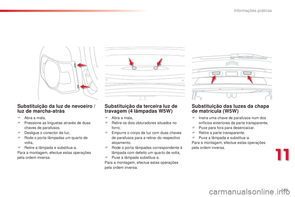 CITROEN C3 PICASSO 2015 Manual do condutor (in Portuguese) 169
C3Picasso_pt_Chap11_informations-pratiques_ed01-2014
Substituição da luz de nevoeiro /
luz de marcha-atrás
F abra a mala,
F P ressione as linguetas através de duas
chaves de parafusos,
F
CITROEN C3 PICASSO 2015 Manual do condutor (in Portuguese) 169
C3Picasso_pt_Chap11_informations-pratiques_ed01-2014
Substituição da luz de nevoeiro /
luz de marcha-atrás
F abra a mala,
F P ressione as linguetas através de duas
chaves de parafusos,
F